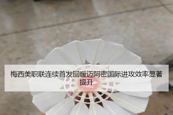 梅西美职联连续首发回暖迈阿密国际进攻效率显著提升