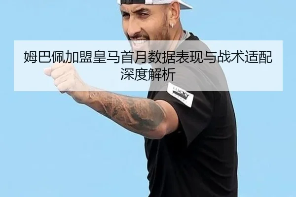 姆巴佩加盟皇马首月数据表现与战术适配深度解析
