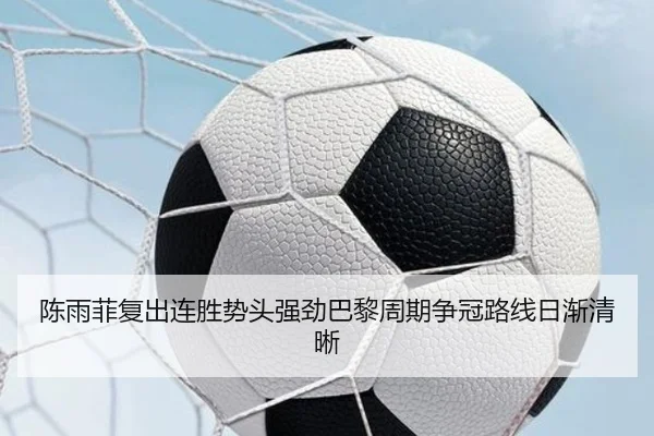 陈雨菲复出连胜势头强劲巴黎周期争冠路线日渐清晰